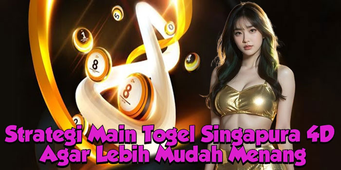 Strategi Main Togel Singapura 4D Agar Lebih Mudah Menang