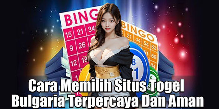 Cara Memilih Situs Togel Bulgaria Terpercaya Dan Aman