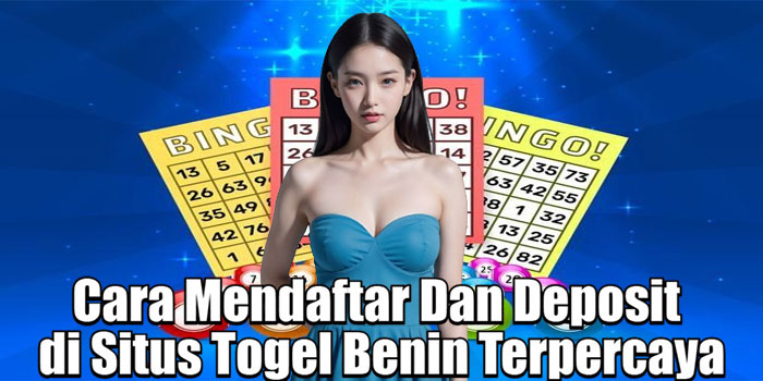 Cara Mendaftar Dan Deposit di Situs Togel Benin Terpercaya