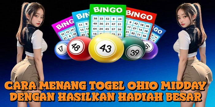 Cara Menang Togel Ohio Midday Dengan Hasilkan Hadiah Besar