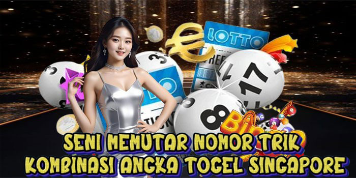 Seni Memutar Nomor Trik Kombinasi Angka Togel Singapore